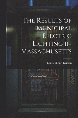 bokomslag The Results of Municipal Electric Lighting in Massachusetts