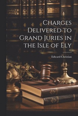 Edward Christian - Charges Delivered to Grand Juries in the Isle of Ely, Häftad