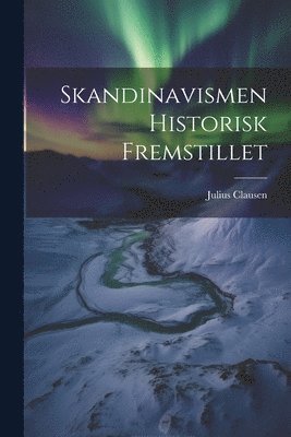 bokomslag Skandinavismen Historisk Fremstillet