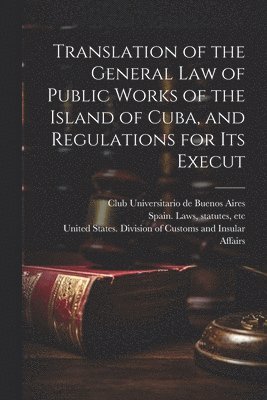 bokomslag Translation of the General law of Public Works of the Island of Cuba, and Regulations for its Execut