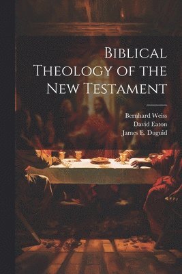 Bernhard Weiss, David Eaton, James E Duguid, James E. Duguid - Biblical Theology of the New Testament, Häftad