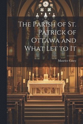 bokomslag The Parish of St. Patrick of Ottawa and What Let to It