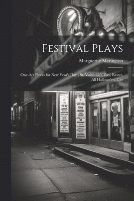 Festival Plays; One-act Pieces for New Year's day, St. Valentine's day, Easter, All Hallowe'en, Chr 1