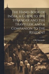 bokomslag The Hand-Book of India, a Guide to the Stranger and the Traveller, and a Companion to the Resident