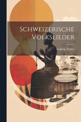 Ludwig Tobler - Schweizerische Volkslieder, Häftad