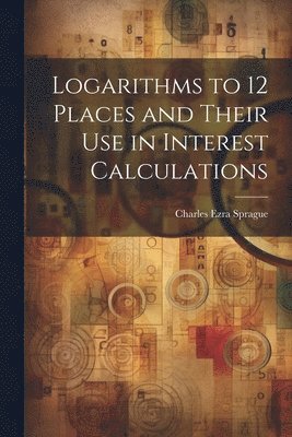 Logarithms to 12 Places and Their use in Interest Calculations 1