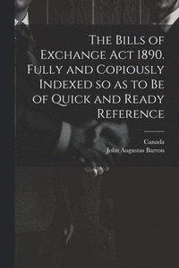 bokomslag The Bills of Exchange act 1890. Fully and Copiously Indexed so as to be of Quick and Ready Reference