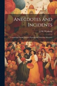 bokomslag Anecdotes and Incidents; Comprising Daring Exploits Personal and Amusing Adventues