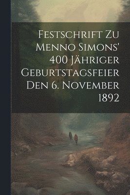 Festschrift Zu Menno Simons' 400 Jhriger Geburtstagsfeier Den 6. November 1892 1