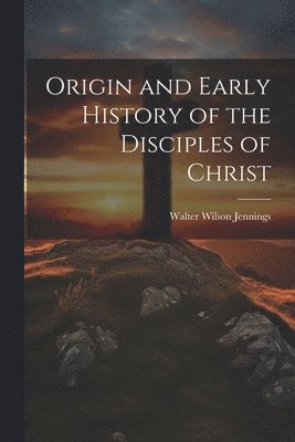 bokomslag Origin and Early History of the Disciples of Christ