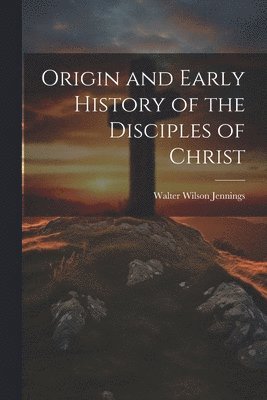 Origin and Early History of the Disciples of Christ