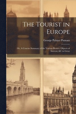 bokomslag The Tourist in Europe; or, A Concise Summary of the Various Routes, Objects of Interest, &c in Great