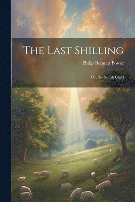 Last Shilling; Or, the Selfish Child
