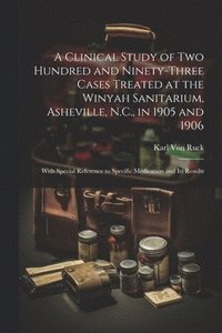 bokomslag A Clinical Study of Two Hundred and Ninety-Three Cases Treated at the Winyah Sanitarium, Asheville, N.C., in 1905 and 1906