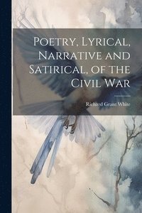 bokomslag Poetry, Lyrical, Narrative and Satirical, of the Civil War
