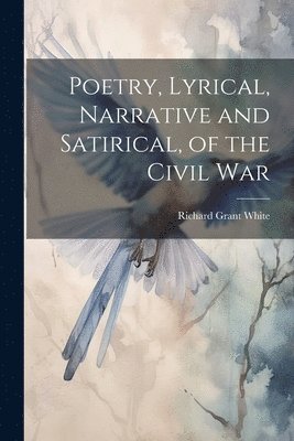 Poetry, Lyrical, Narrative and Satirical, of the Civil War 1
