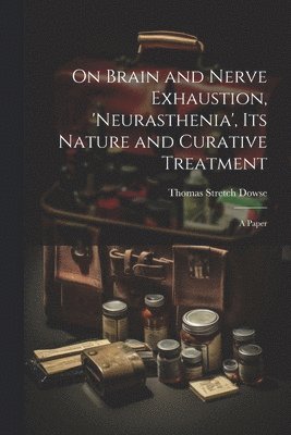 bokomslag On Brain and Nerve Exhaustion, 'Neurasthenia', Its Nature and Curative Treatment