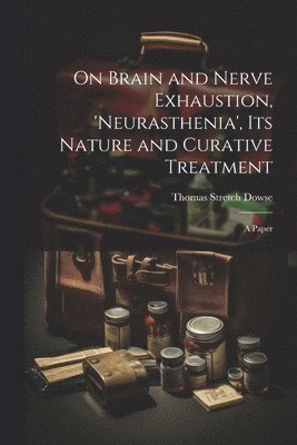 On Brain and Nerve Exhaustion, 'Neurasthenia', Its Nature and Curative Treatment