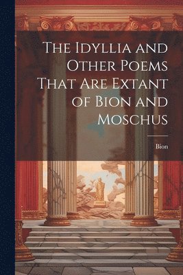 Bion - Idyllia and Other Poems That Are Extant of Bion and Moschus, Häftad