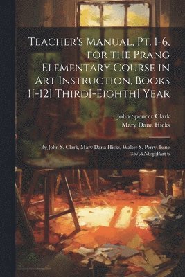 bokomslag Teacher's Manual, Pt. 1-6, for the Prang Elementary Course in Art Instruction, Books 1[-12] Third[-Eighth] Year