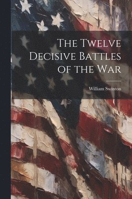 bokomslag The Twelve Decisive Battles of the War