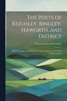 bokomslag The Poets of Keighley, Bingley, Haworth, and District