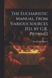 bokomslag The Eucharistic Manual, From Various Sources [Ed. by G.R. Prynne]