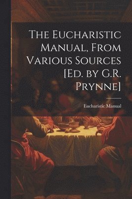 bokomslag Eucharistic Manual, From Various Sources [Ed. by G.R. Prynne]