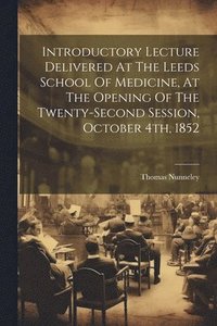 bokomslag Introductory Lecture Delivered At The Leeds School Of Medicine, At The Opening Of The Twenty-second Session, October 4th, 1852