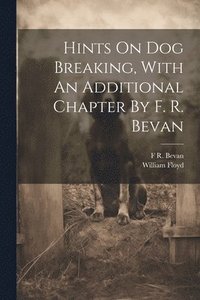 bokomslag Hints On Dog Breaking, With An Additional Chapter By F. R. Bevan