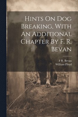 Hints On Dog Breaking, With An Additional Chapter By F. R. Bevan 1