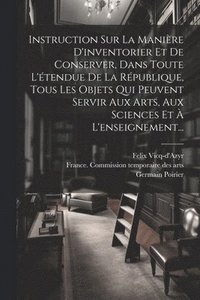 bokomslag Instruction Sur La Manire D'inventorier Et De Conserver, Dans Toute L'tendue De La Rpublique, Tous Les Objets Qui Peuvent Servir Aux Arts, Aux Sciences Et  L'enseignement...