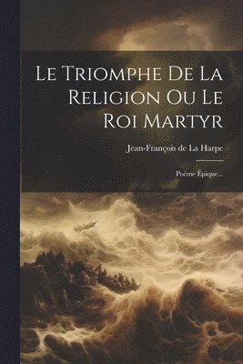 Jean-François de la Harpe - Triomphe De La Religion Ou Le Roi Martyr, Häftad