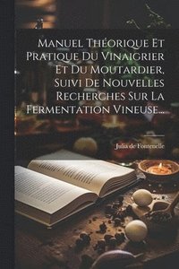 bokomslag Manuel Thorique Et Pratique Du Vinaigrier Et Du Moutardier, Suivi De Nouvelles Recherches Sur La Fermentation Vineuse...