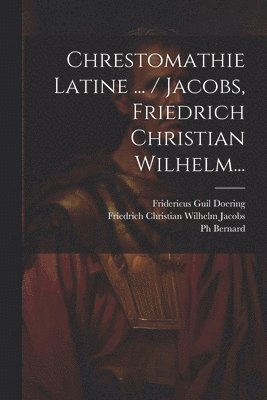 Chrestomathie Latine ... / Jacobs, Friedrich Christian Wilhelm... 1