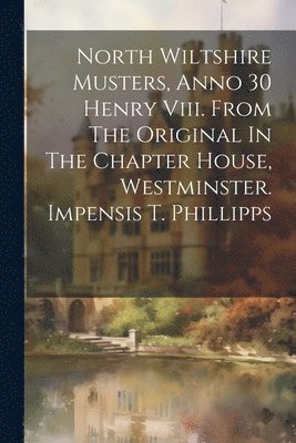 North Wiltshire Musters, Anno 30 Henry Viii. From The Original In The Chapter House, Westminster. Impensis T. Phillipps 1