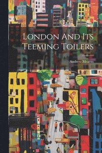 bokomslag London And Its Teeming Toilers