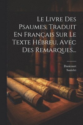 Le Livre Des Psaumes, Traduit En Franais Sur Le Texte Hbreu, Avec Des Remarques... 1
