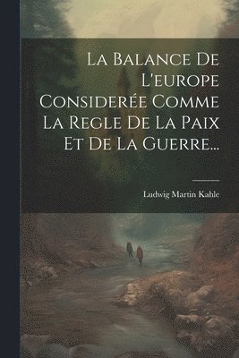 La Balance De L'europe Considere Comme La Regle De La Paix Et De La Guerre... 1