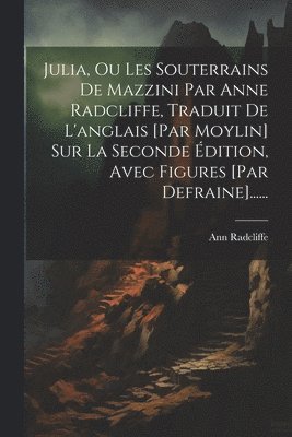 Ann Radcliffe - Julia, Ou Les Souterrains De Mazzini Par Anne Radcliffe, Traduit De L'anglais [par Moylin] Sur La Seconde Édition, Avec Figures [par Defraine]......, Häftad