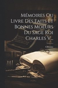 bokomslag Mmoires Ou Livre Des Faits Et Bonnes Moeurs Du Sage Roi Charles V...