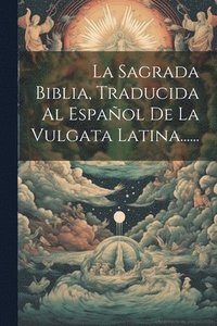 bokomslag La Sagrada Biblia, Traducida Al Espaol De La Vulgata Latina......