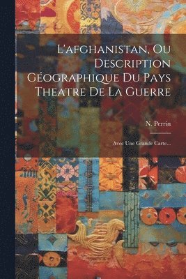 bokomslag L'afghanistan, Ou Description Géographique Du Pays Theatre De La Guerre