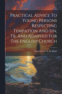 Practical Advice To Young Persons Respecting Tempation And Sin, Tr. And Adapted For The English Church 1