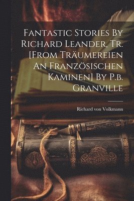 Fantastic Stories By Richard Leander, Tr. [from Trumereien An Franzsischen Kaminen] By P.b. Granville 1