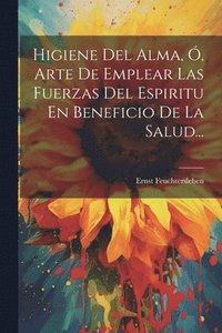 bokomslag Higiene Del Alma, , Arte De Emplear Las Fuerzas Del Espiritu En Beneficio De La Salud...