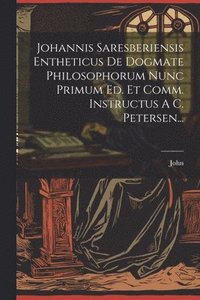 bokomslag Johannis Saresberiensis Entheticus De Dogmate Philosophorum Nunc Primum Ed. Et Comm. Instructus A C. Petersen...