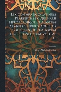 bokomslag Lexicon Arabico-latinum Praesertim Ex Djeuharii Firuzabadiique Et Aliorum Arabum Operibus, Adhibitis Golii Quoque Et Aliorum Libris, Confectum, Volume 4...