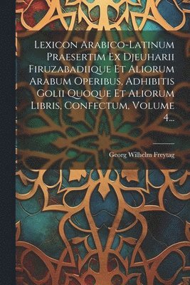 bokomslag Lexicon Arabico-latinum Praesertim Ex Djeuharii Firuzabadiique Et Aliorum Arabum Operibus, Adhibitis Golii Quoque Et Aliorum Libris, Confectum, Volume 4...