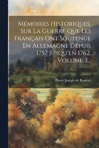 bokomslag Mmoires Historiques, Sur La Guerre Que Les Franais Ont Soutenue En Allemagne Depuis 1757 Jusqu'en 1762, Volume 3...